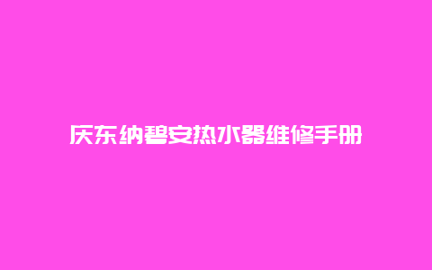 庆东纳碧安热水器维修手册