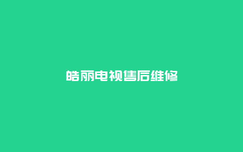 皓丽电视售后维修