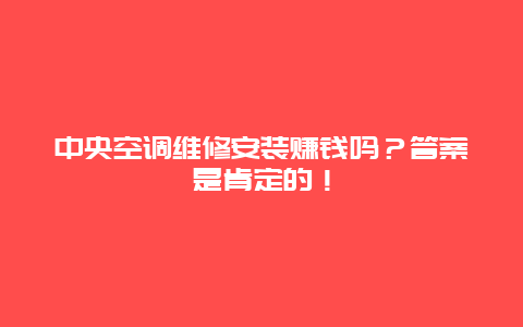 中央空调维修安装赚钱吗？答案是肯定的！