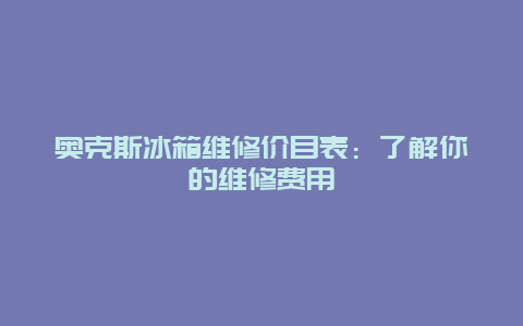 奥克斯冰箱维修价目表：了解你的维修费用