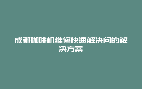 成都咖啡机维修快速解决问的解决方案