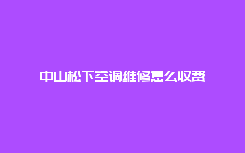 中山松下空调维修怎么收费