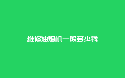 维修油烟机一般多少钱