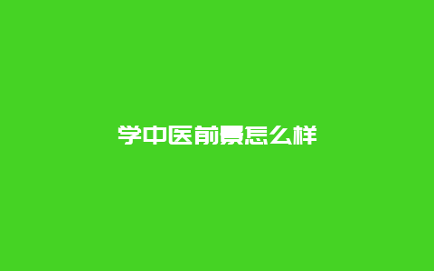 学中医前景怎么样