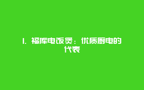 1. 福库电饭煲：优质厨电的代表