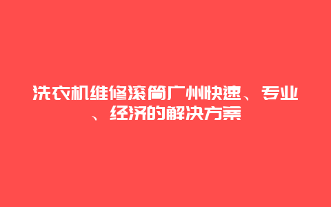 洗衣机维修滚筒广州快速、专业、经济的解决方案