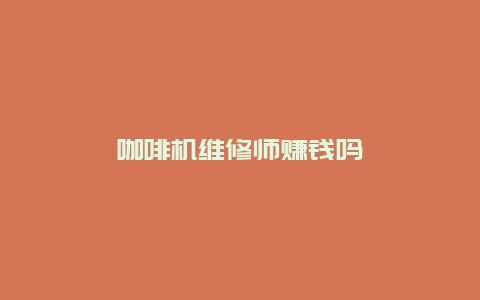 咖啡机维修师赚钱吗