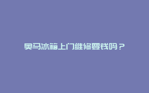 奥马冰箱上门维修要钱吗？