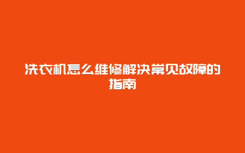 洗衣机怎么维修解决常见故障的指南