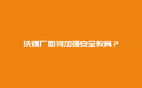 洗煤厂如何加强安全教育？