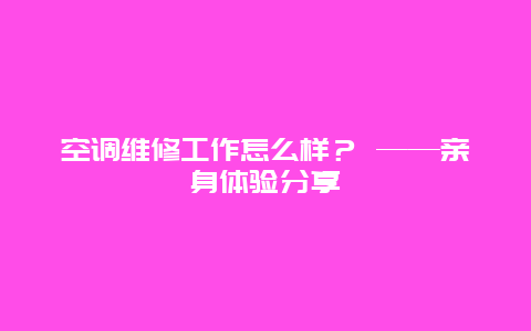 空调维修工作怎么样？ ——亲身体验分享