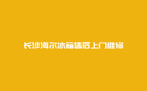 长沙海尔冰箱售后上门维修