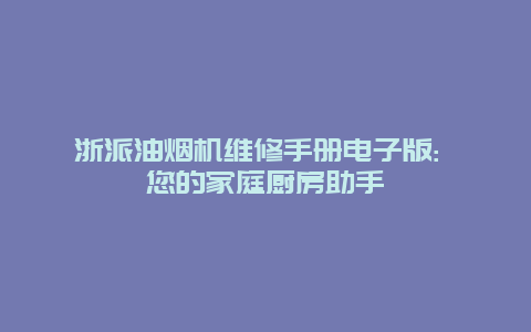 浙派油烟机维修手册电子版: 您的家庭厨房助手