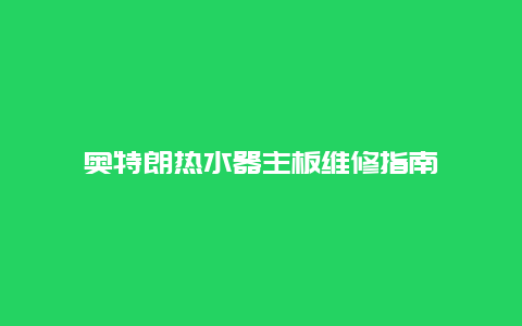 奥特朗热水器主板维修指南