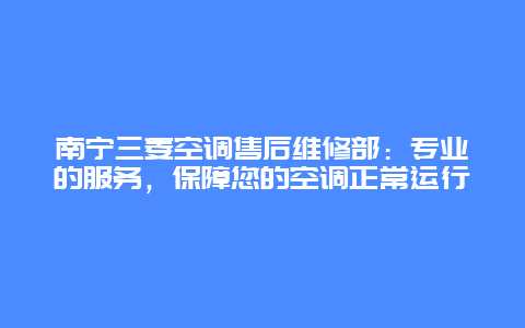 南宁三菱空调售后维修部：专业的服务，保障您的空调正常运行