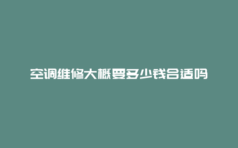 空调维修大概要多少钱合适吗