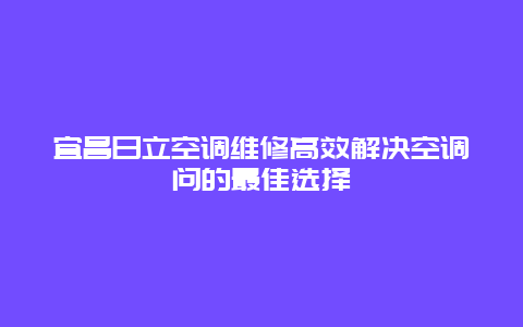 宜昌日立空调维修高效解决空调问的最佳选择