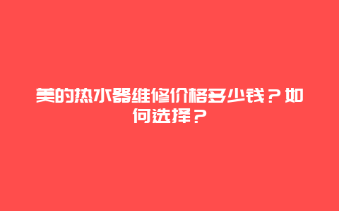 美的热水器维修价格多少钱？如何选择？