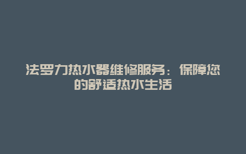 法罗力热水器维修服务：保障您的舒适热水生活