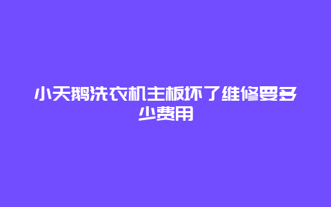 小天鹅洗衣机主板坏了维修要多少费用