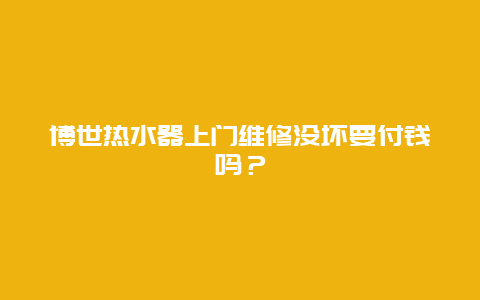 博世热水器上门维修没坏要付钱吗？