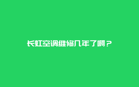 长虹空调维修几年了啊？