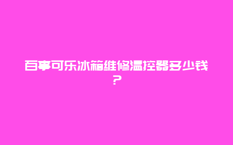 百事可乐冰箱维修温控器多少钱？