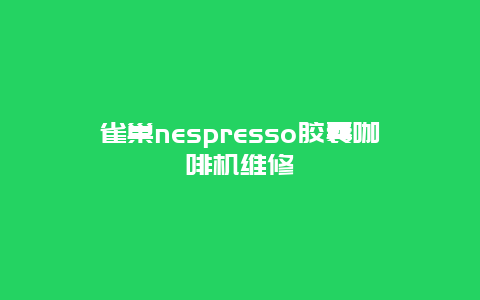 雀巢nespresso胶囊咖啡机维修