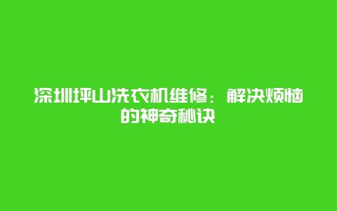 深圳坪山洗衣机维修：解决烦恼的神奇秘诀