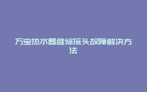 万宝热水器维修探头故障解决方法