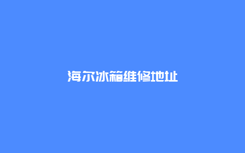 海尔冰箱维修地址