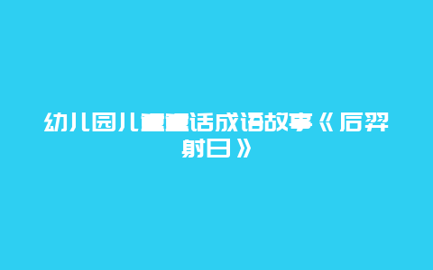 幼儿园儿童童话成语故事《后羿射日》