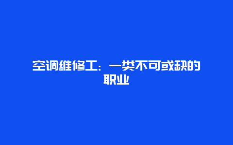 空调维修工: 一类不可或缺的职业