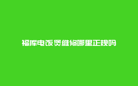 福库电饭煲维修哪里正规吗