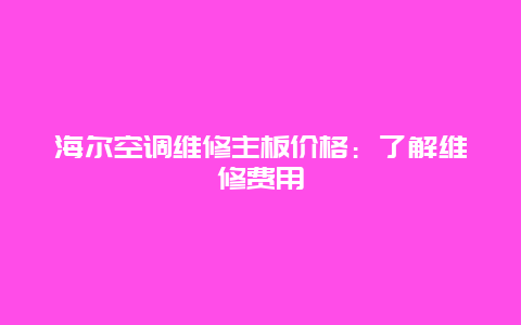 海尔空调维修主板价格：了解维修费用