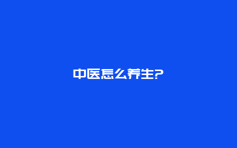 中医怎么养生?