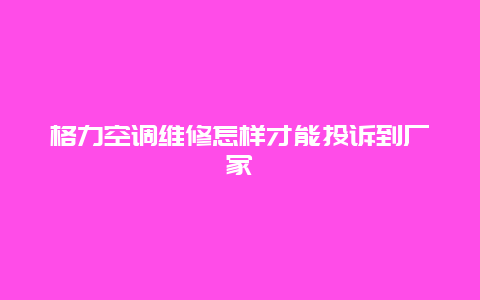 格力空调维修怎样才能投诉到厂家