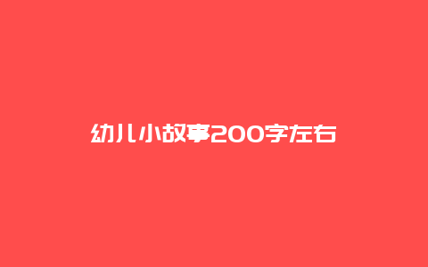 幼儿小故事200字左右_http://www.365jiazheng.com_母婴育儿_第1张