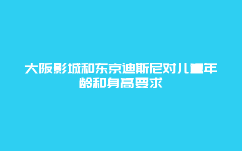 大阪影城和东京迪斯尼对儿童年龄和身高要求