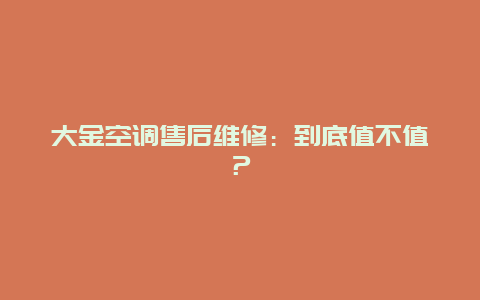 大金空调售后维修：到底值不值？