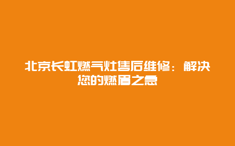 北京长虹燃气灶售后维修：解决您的燃眉之急