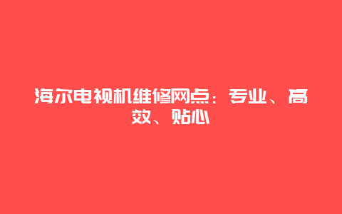 海尔电视机维修网点：专业、高效、贴心