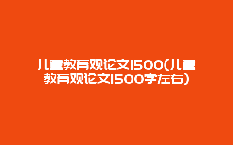 儿童教育观论文1500(儿童教育观论文1500字左右)