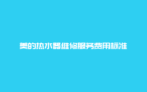 美的热水器维修服务费用标准