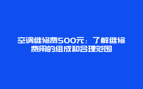 空调维修费500元：了解维修费用的组成和合理范围