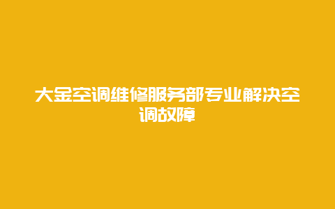 大金空调维修服务部专业解决空调故障