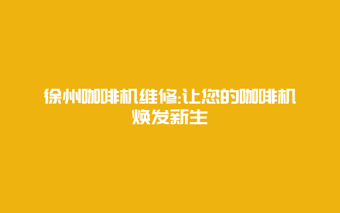 徐州咖啡机维修:让您的咖啡机焕发新生