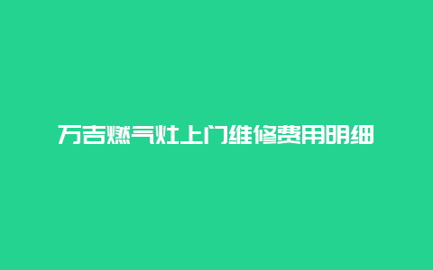 万吉燃气灶上门维修费用明细