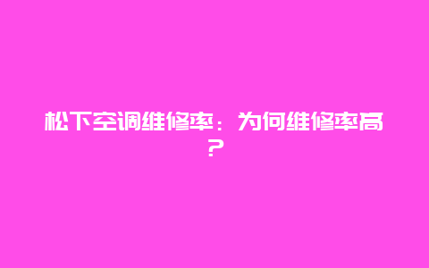 松下空调维修率：为何维修率高？