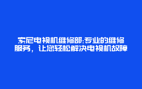 索尼电视机维修部:专业的维修服务，让您轻松解决电视机故障